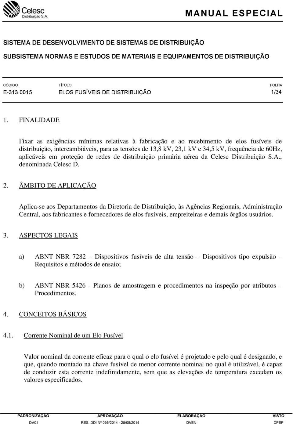 FINALIDADE Fixar as exigências mínimas relativas à fabricação e ao recebimento de elos fusíveis de distribuição, intercambiáveis, para as tensões de 13,8 kv, 23,1 kv e 34,5 kv, frequência de 60Hz,