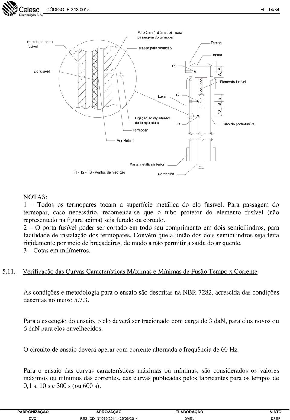 Tubo do porta-fusível Ver Nota 1 Parte metálica inferior T1 - T2 - T3 - Pontos de medição Cordoalha NOTAS: 1 Todos os termopares tocam a superfície metálica do elo fusível.