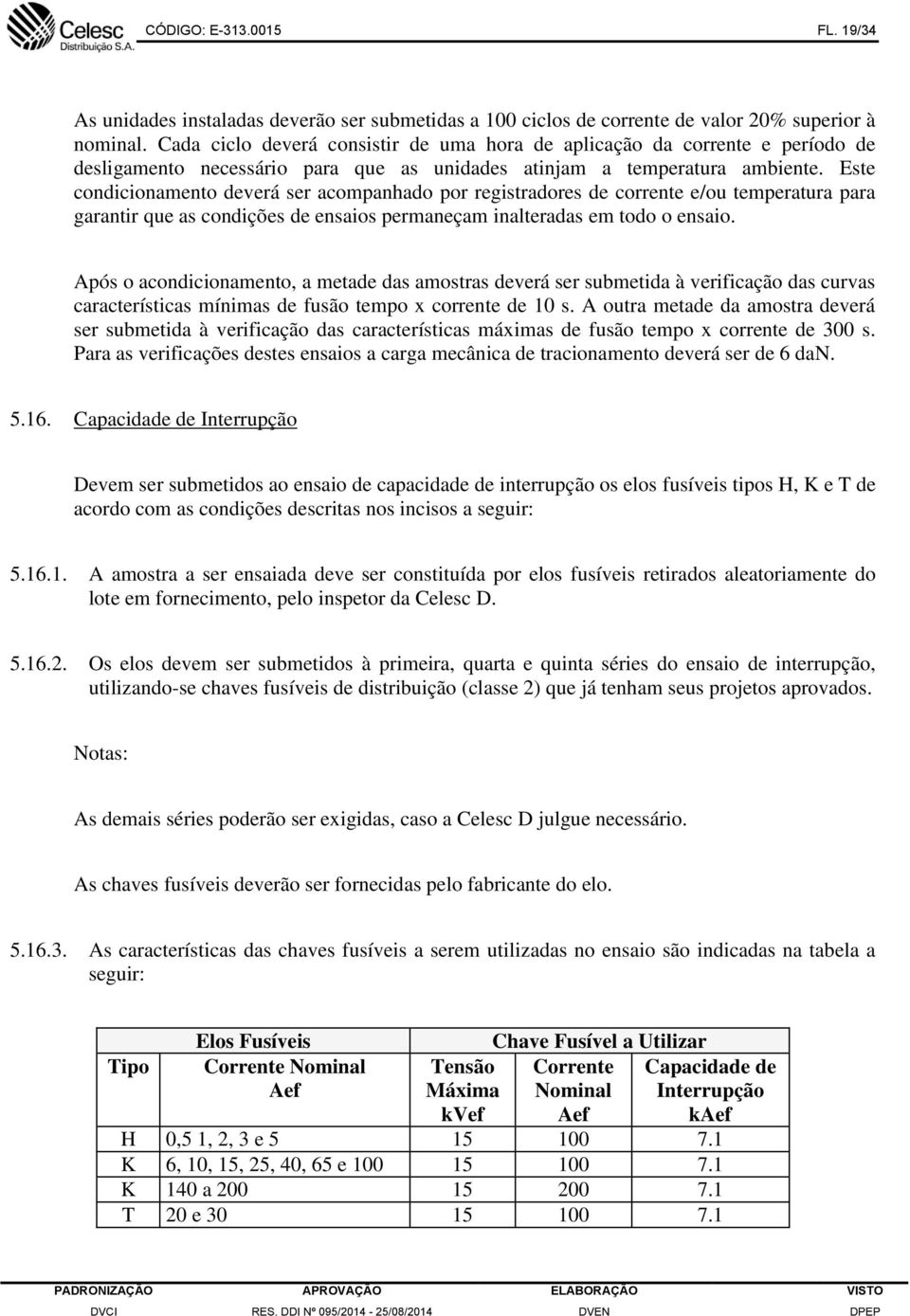 Este condicionamento deverá ser acompanhado por registradores de corrente e/ou temperatura para garantir que as condições de ensaios permaneçam inalteradas em todo o ensaio.