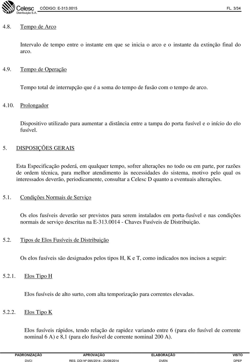 Prolongador Dispositivo utilizado para aumentar a distância entre a tampa do porta fusível e o início do elo fusível. 5.