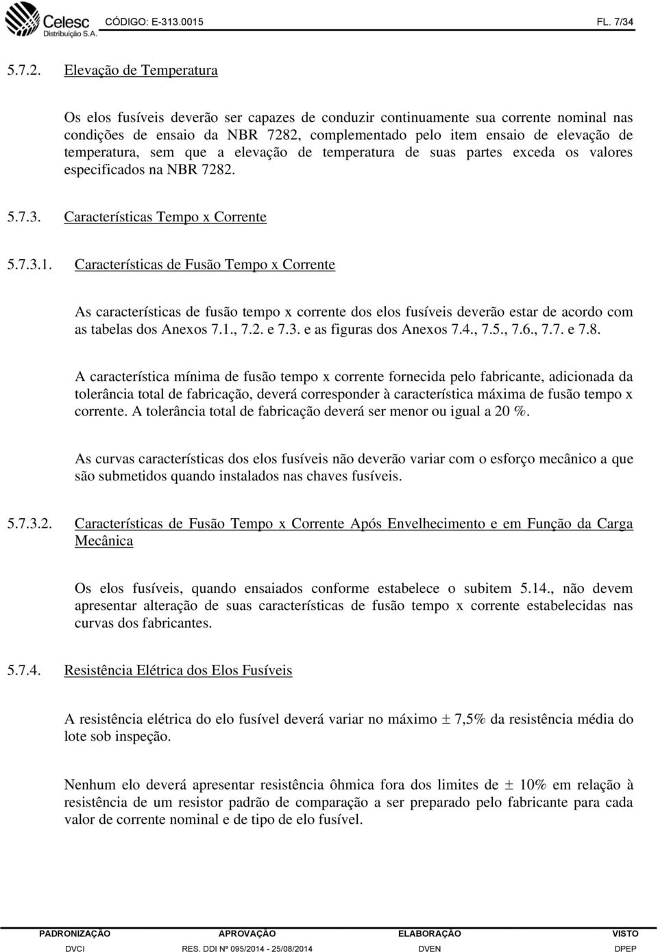 temperatura, sem que a elevação de temperatura de suas partes exceda os valores especificados na NBR 7282. 5.7.3. Características Tempo x Corrente 5.7.3.1.