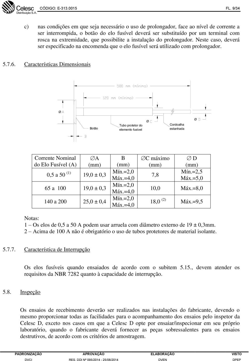 extremidade, que possibilite a instalação do prolongador. Neste caso, deverá ser especificado na encomenda que o elo fusível será utilizado com prolongador. 5.7.6.