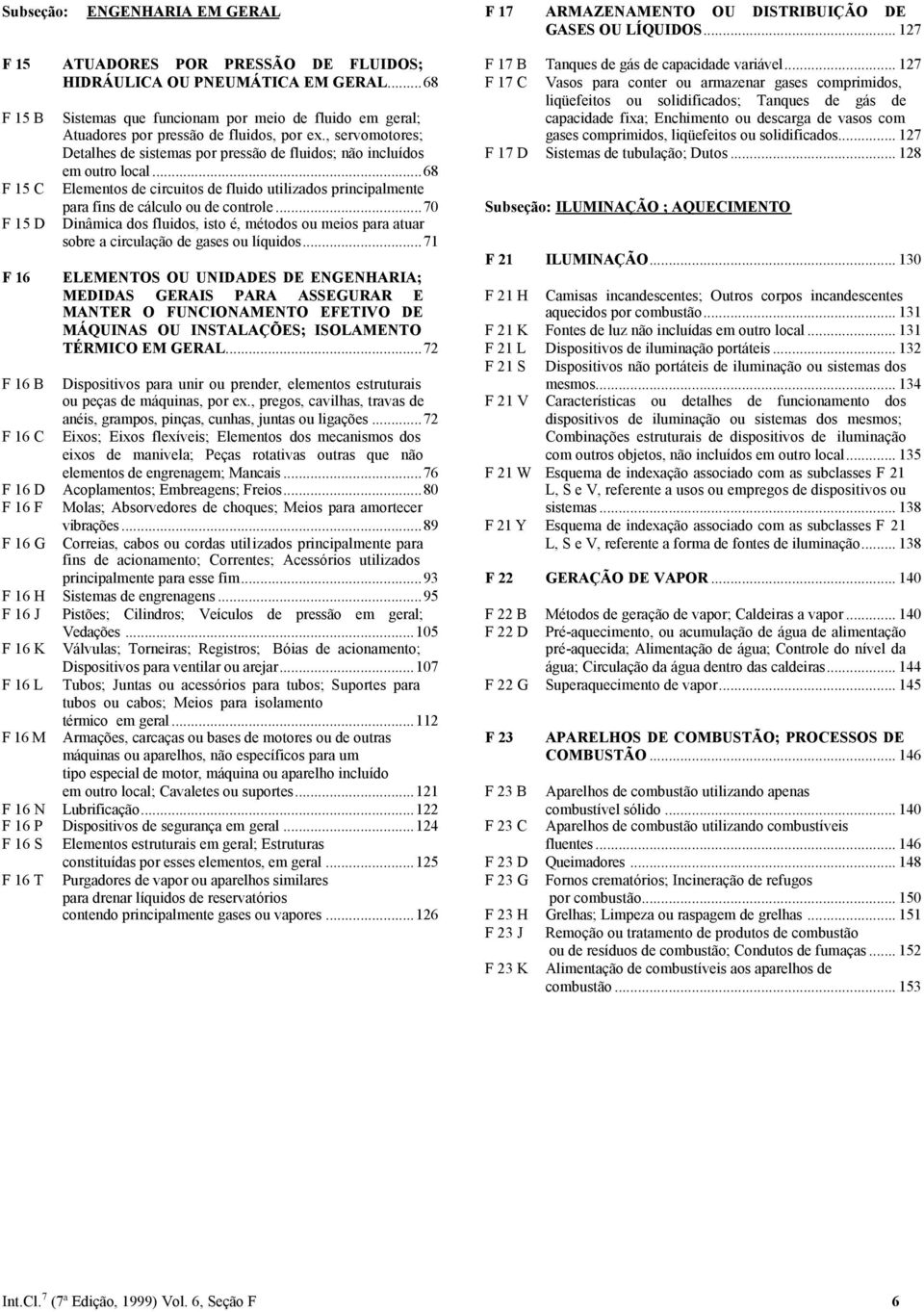 , servomotores; Detalhes de sistemas por pressão de fluidos; não incluídos em outro local...68 Elementos de circuitos de fluido utilizados principalmente para fins de cálculo ou de controle.