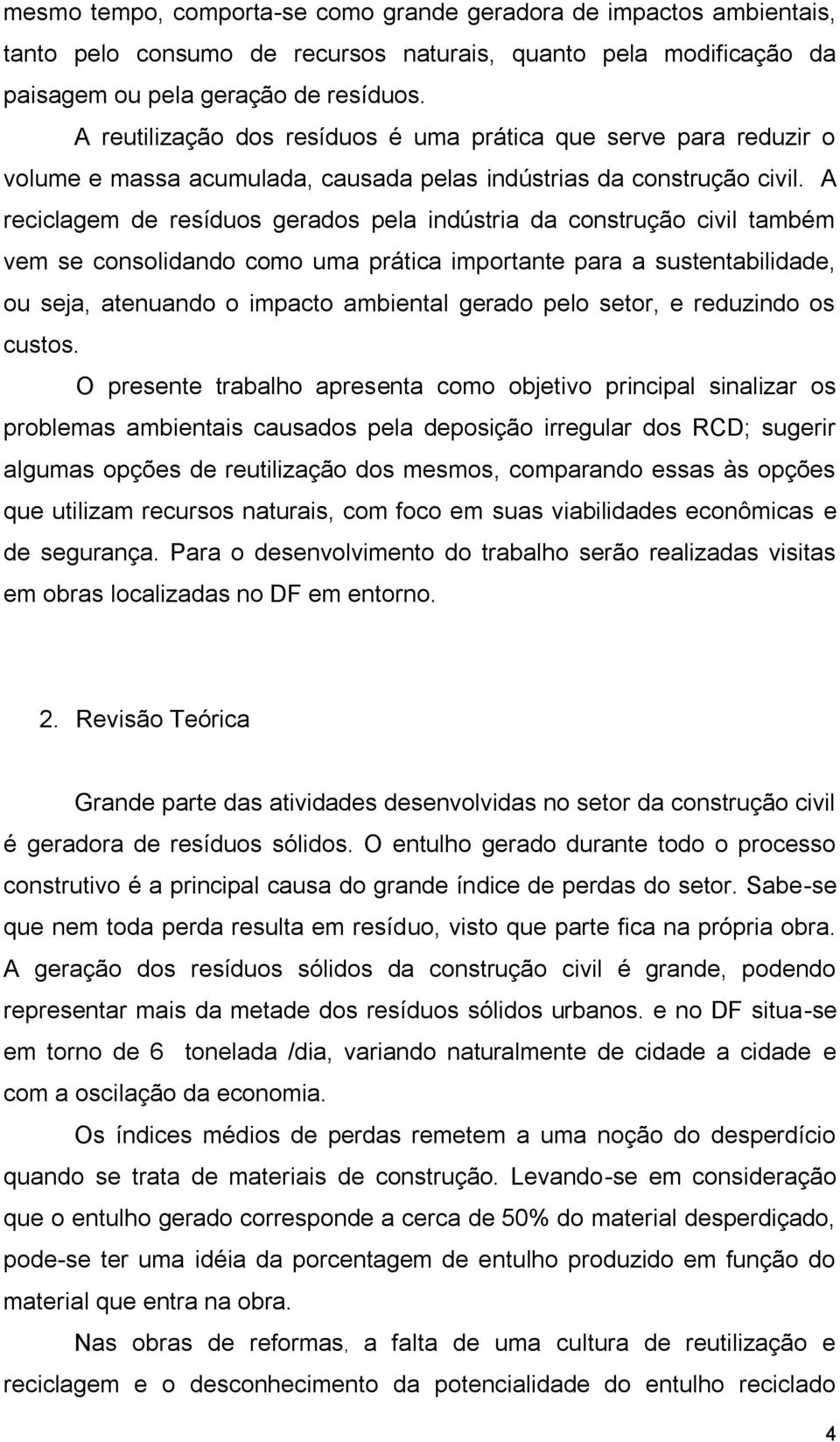 A reciclagem de resíduos gerados pela indústria da construção civil também vem se consolidando como uma prática importante para a sustentabilidade, ou seja, atenuando o impacto ambiental gerado pelo