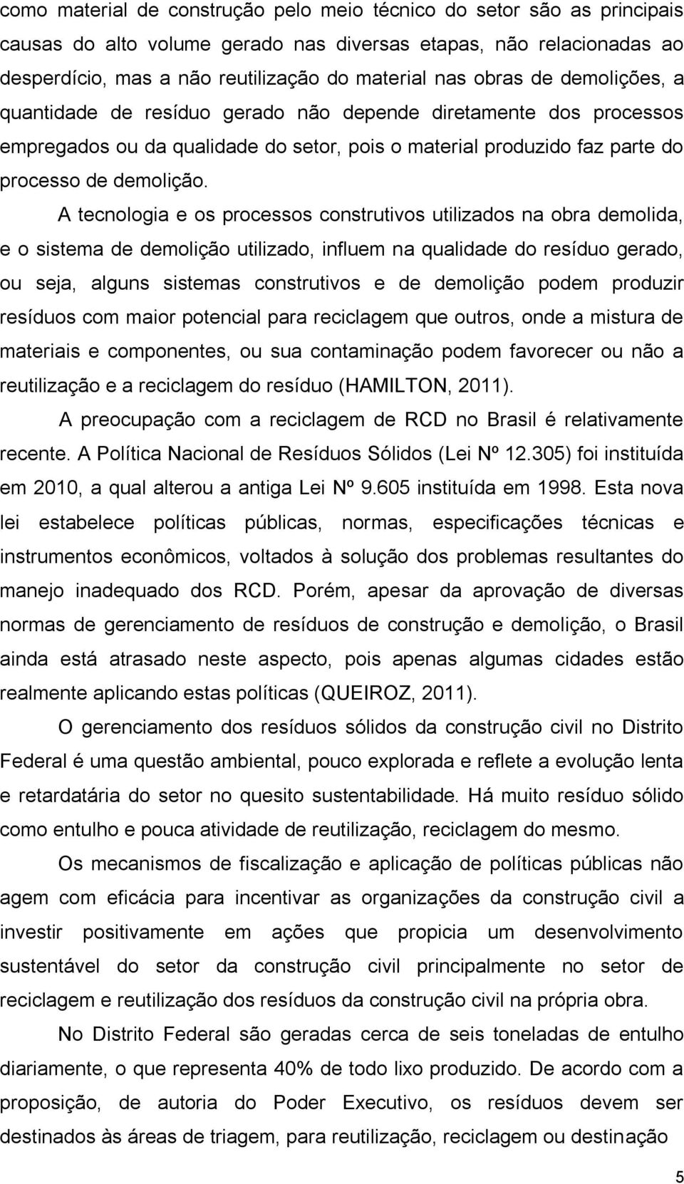 A tecnologia e os processos construtivos utilizados na obra demolida, e o sistema de demolição utilizado, influem na qualidade do resíduo gerado, ou seja, alguns sistemas construtivos e de demolição