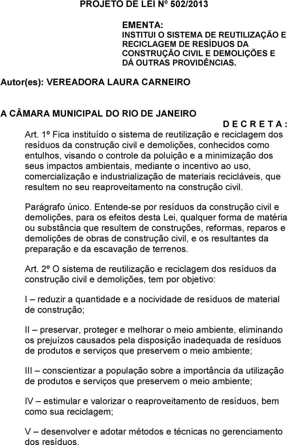 1º Fica instituído o sistema de reutilização e reciclagem dos resíduos da construção civil e demolições, conhecidos como entulhos, visando o controle da poluição e a minimização dos seus impactos