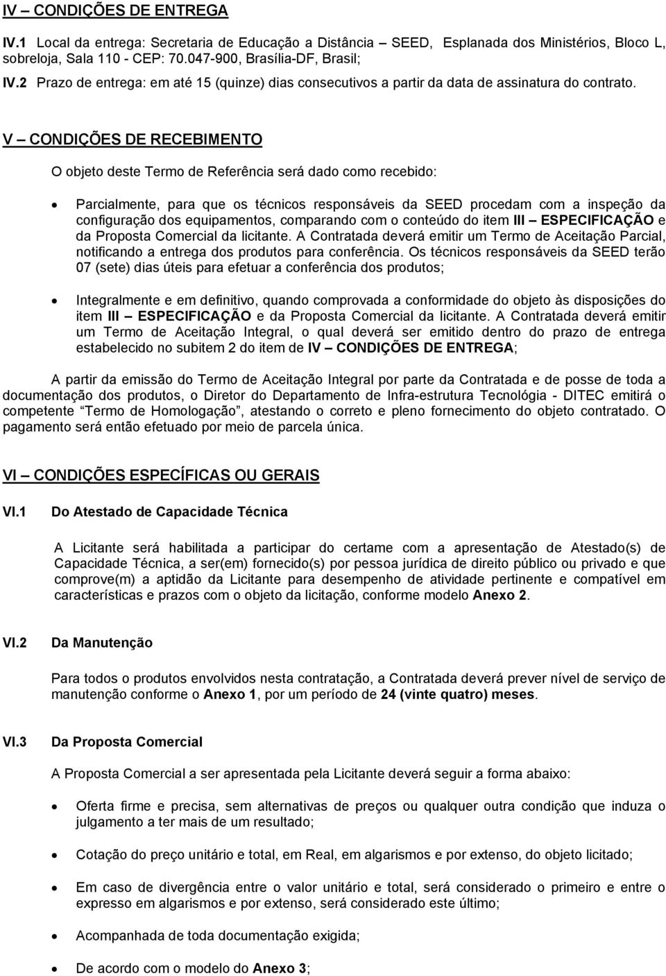 V CONDIÇÕES DE RECEBIMENTO O objeto deste Termo de Referência será dado como recebido: Parcialmente, para que os técnicos responsáveis da SEED procedam com a inspeção da configuração dos