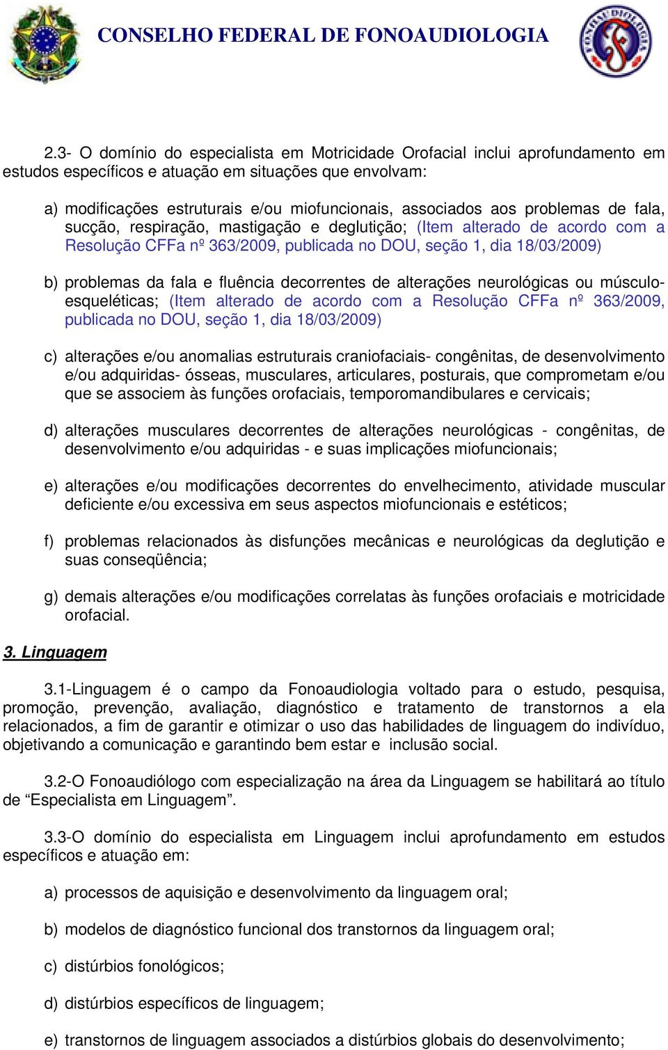 fluência decorrentes de alterações neurológicas ou músculoesqueléticas; (Item alterado de acordo com a Resolução CFFa nº 363/2009, publicada no DOU, seção 1, dia 18/03/2009) c) alterações e/ou