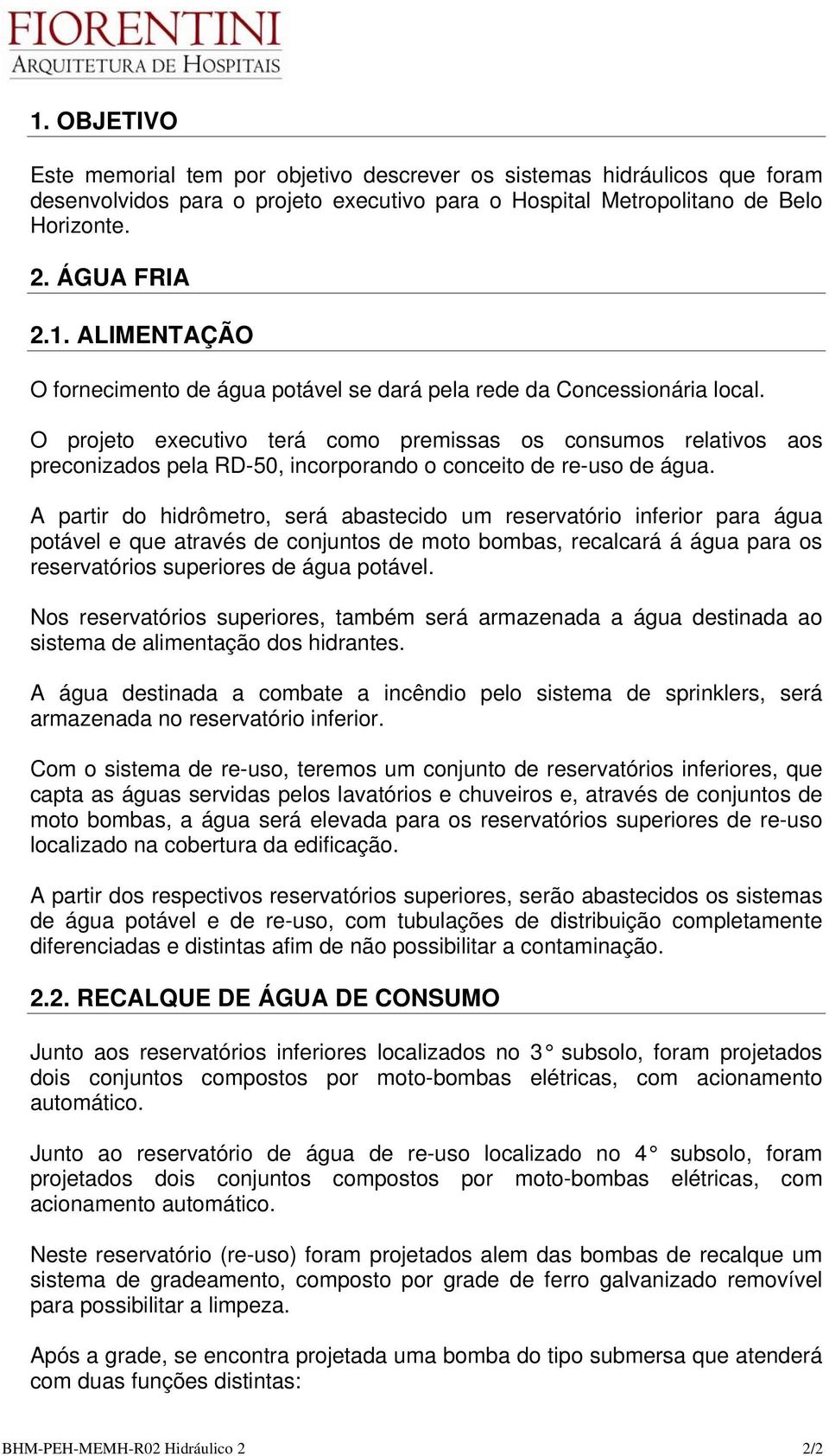 A partir do hidrômetro, será abastecido um reservatório inferior para água potável e que através de conjuntos de moto bombas, recalcará á água para os reservatórios superiores de água potável.