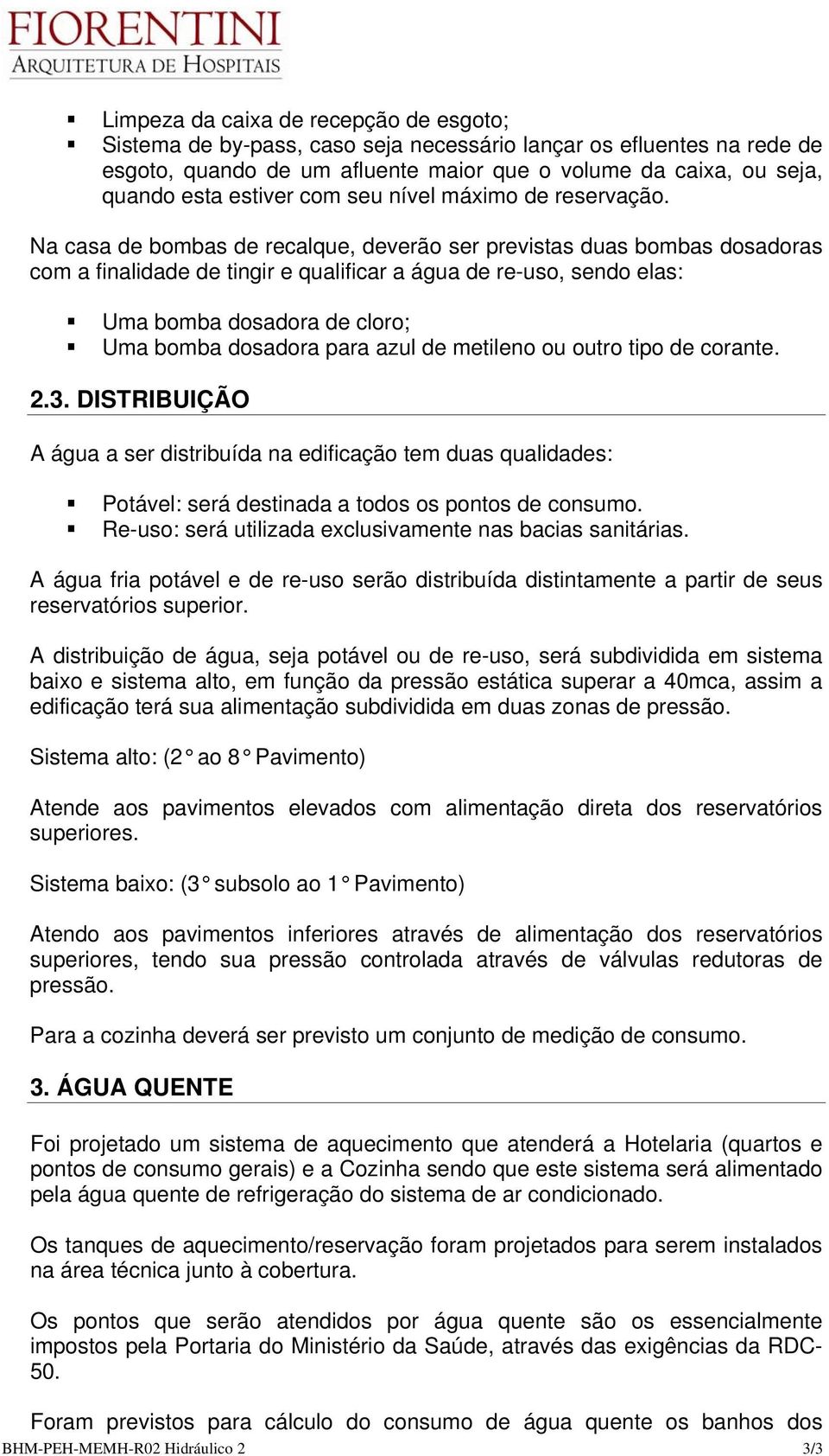 Na casa de bombas de recalque, deverão ser previstas duas bombas dosadoras com a finalidade de tingir e qualificar a água de re-uso, sendo elas: Uma bomba dosadora de cloro; Uma bomba dosadora para