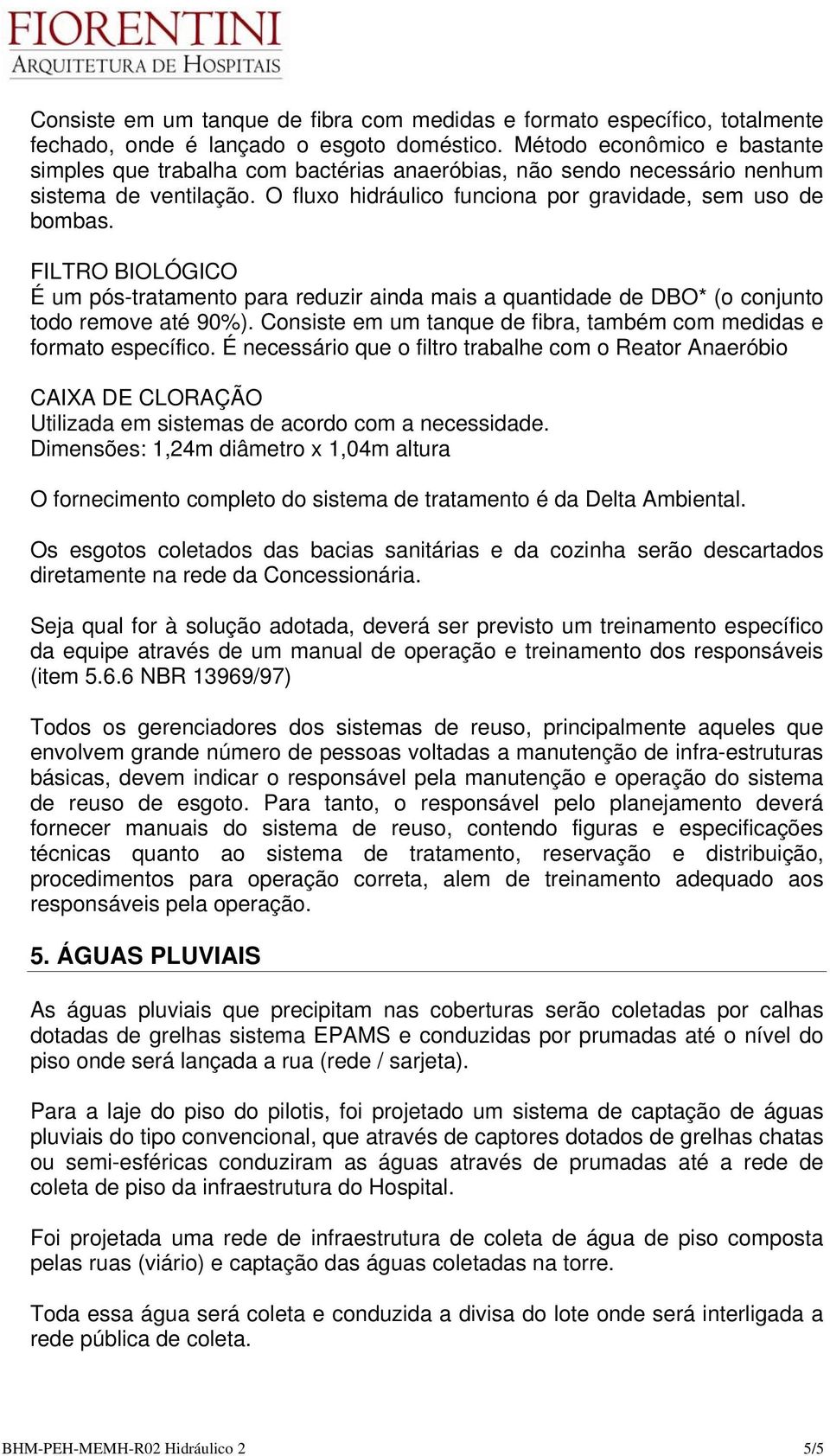 FILTRO BIOLÓGICO É um pós-tratamento para reduzir ainda mais a quantidade de DBO* (o conjunto todo remove até 90%). Consiste em um tanque de fibra, também com medidas e formato específico.