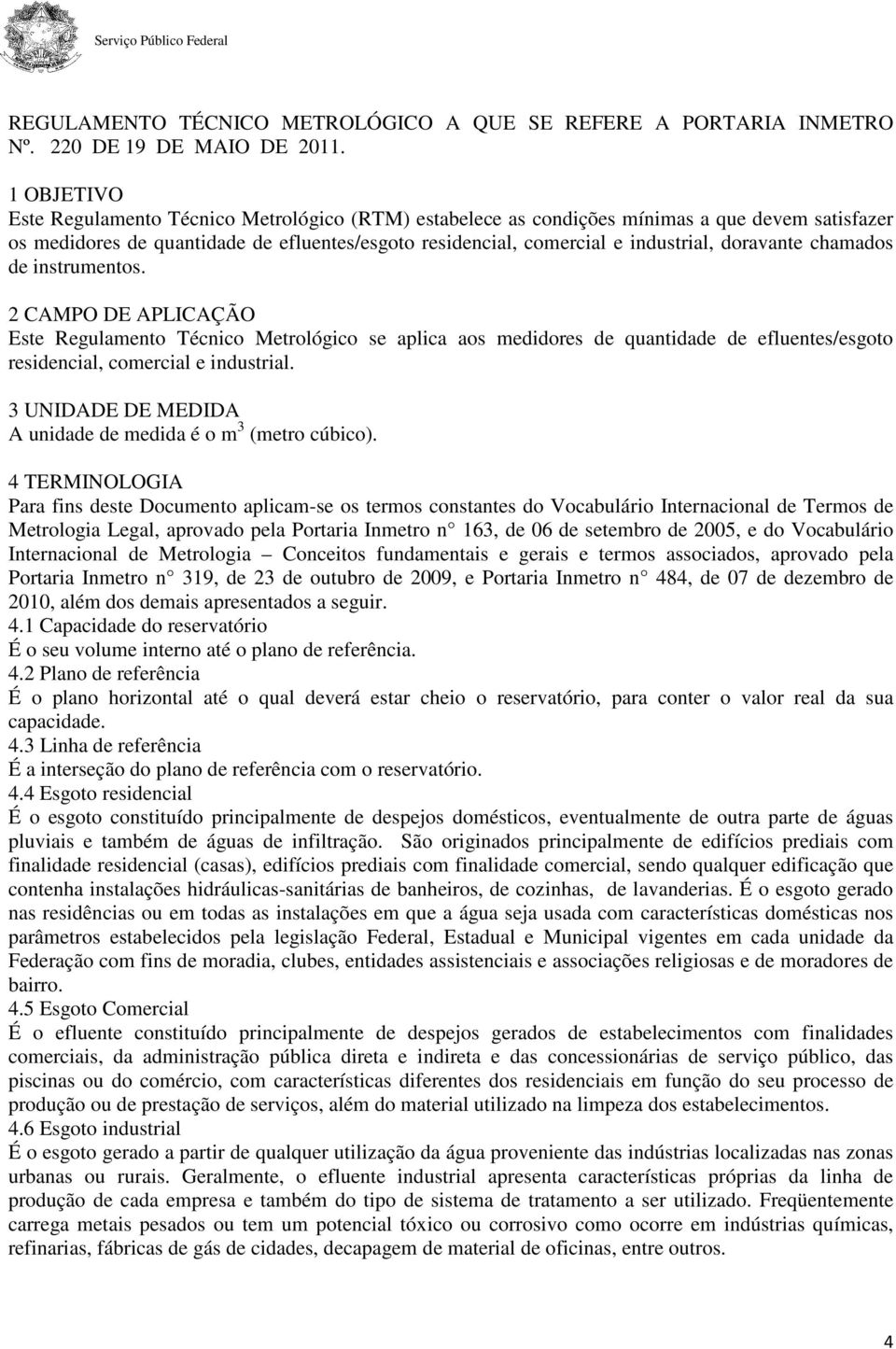 doravante chamados de instrumentos. 2 CAMPO DE APLICAÇÃO Este Regulamento Técnico Metrológico se aplica aos medidores de quantidade de efluentes/esgoto residencial, comercial e industrial.