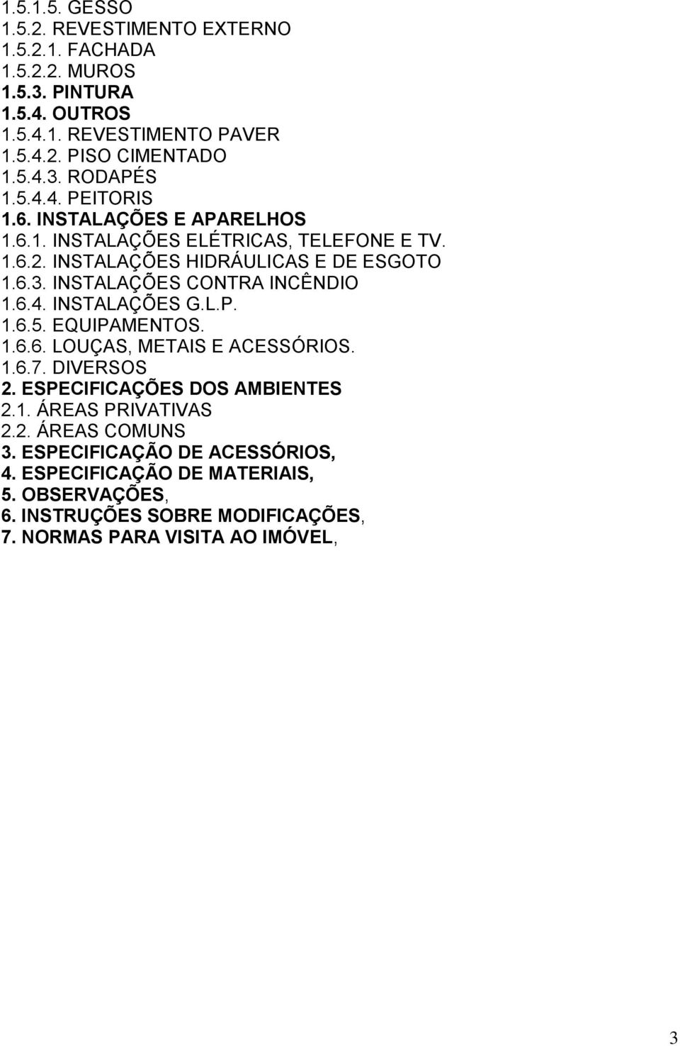 INSTALAÇÕES CONTRA INCÊNDIO 1.6.4. INSTALAÇÕES G.L.P. 1.6.5. EQUIPAMENTOS. 1.6.6. LOUÇAS, METAIS E ACESSÓRIOS. 1.6.7. DIVERSOS 2. ESPECIFICAÇÕES DOS AMBIENTES 2.1. ÁREAS PRIVATIVAS 2.