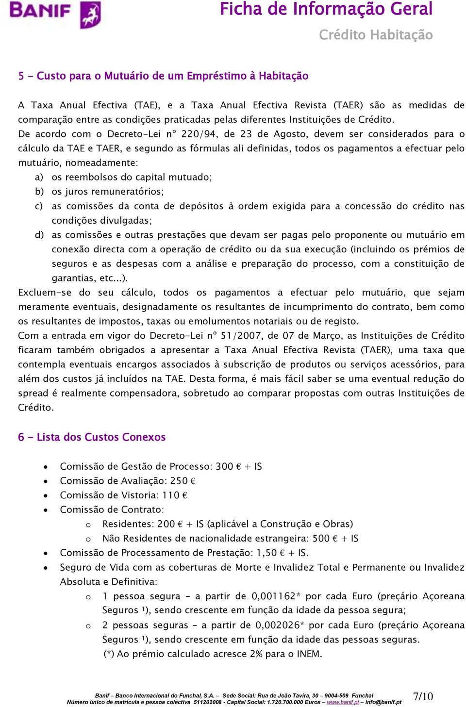 De acordo com o Decreto-Lei nº 220/94, de 23 de Agosto, devem ser considerados para o cálculo da TAE e TAER, e segundo as fórmulas ali definidas, todos os pagamentos a efectuar pelo mutuário,