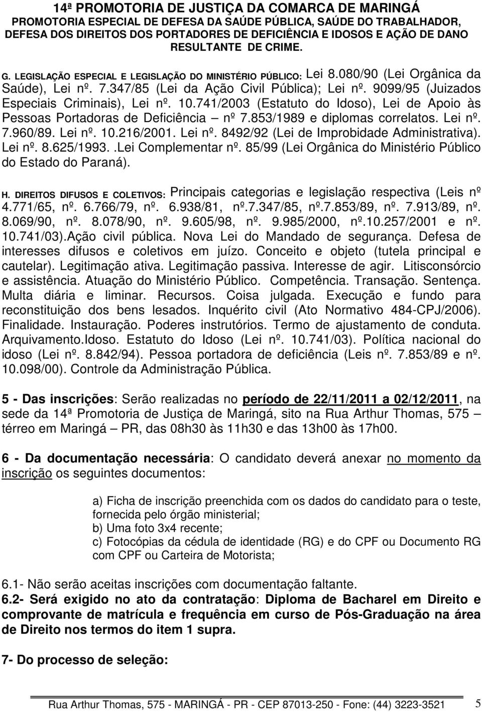 Lei nº. 8.625/1993..Lei Complementar nº. 85/99 (Lei Orgânica do Ministério Público do Estado do Paraná). H. DIREITOS DIFUSOS E COLETIVOS: Principais categorias e legislação respectiva (Leis nº 4.