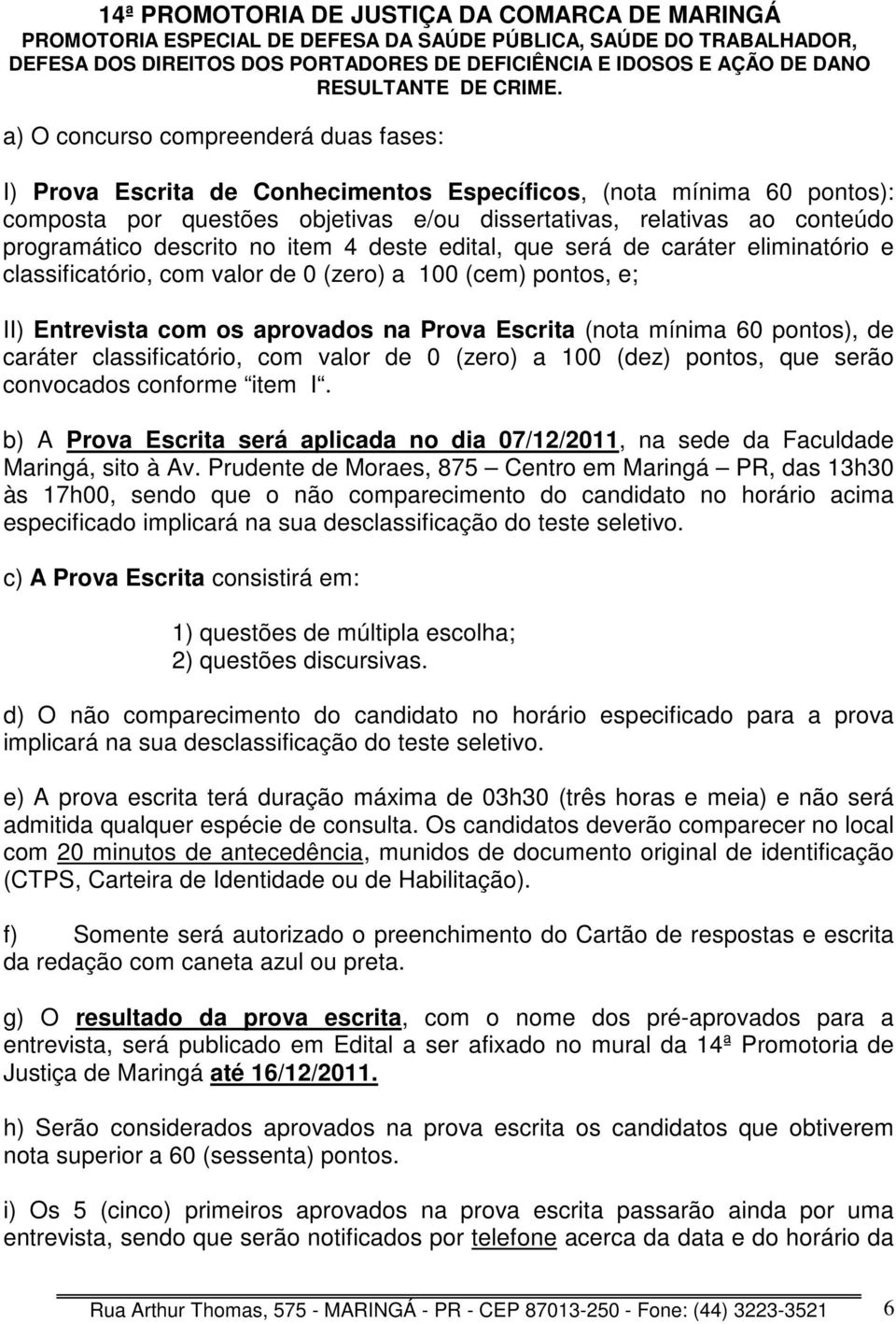 pontos), de caráter classificatório, com valor de 0 (zero) a 100 (dez) pontos, que serão convocados conforme item I.