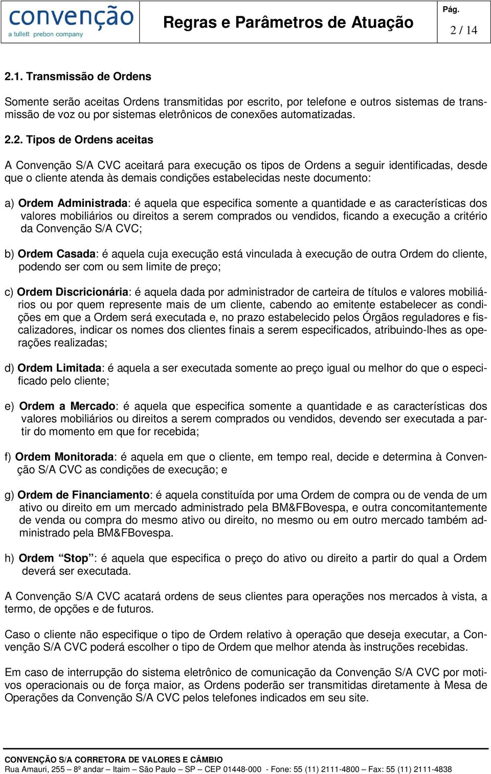 Ordem Administrada: é aquela que especifica somente a quantidade e as características dos valores mobiliários ou direitos a serem comprados ou vendidos, ficando a execução a critério da Convenção S/A