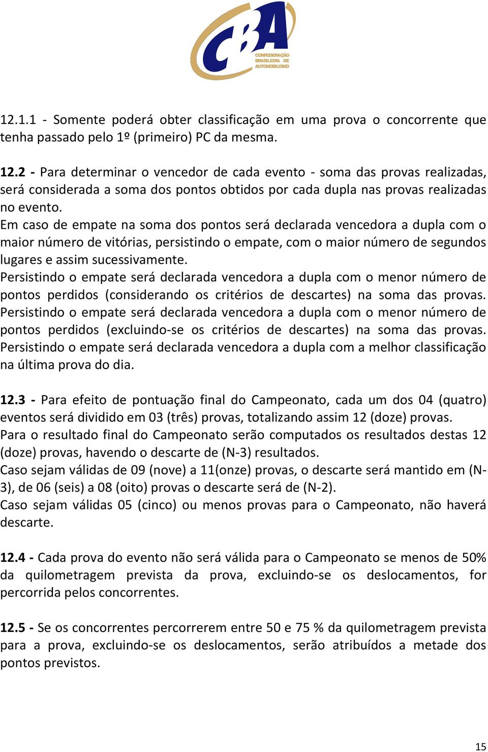 Em caso de empate na soma dos pontos será declarada vencedora a dupla com o maior número de vitórias, persistindo o empate, com o maior número de segundos lugares e assim sucessivamente.