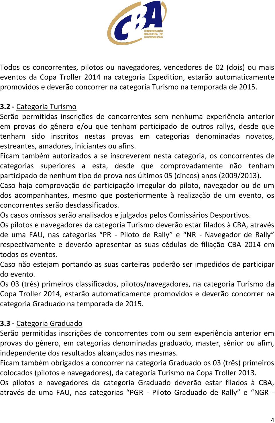 2 - Categoria Turismo Serão permitidas inscrições de concorrentes sem nenhuma experiência anterior em provas do gênero e/ou que tenham participado de outros rallys, desde que tenham sido inscritos