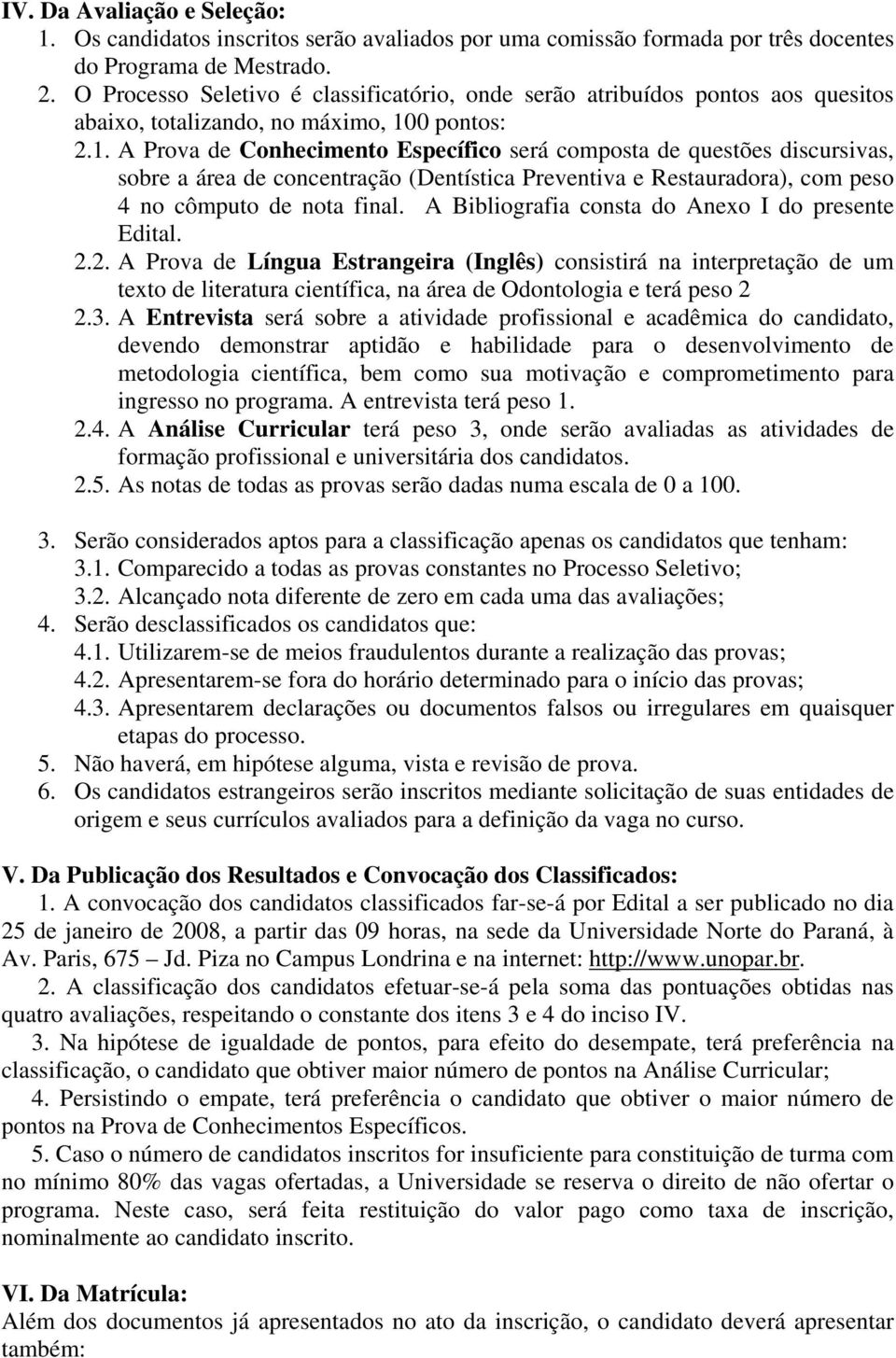 0 pontos: 2.1. A Prova de Conhecimento Específico será composta de questões discursivas, sobre a área de concentração (Dentística Preventiva e Restauradora), com peso 4 no cômputo de nota final.