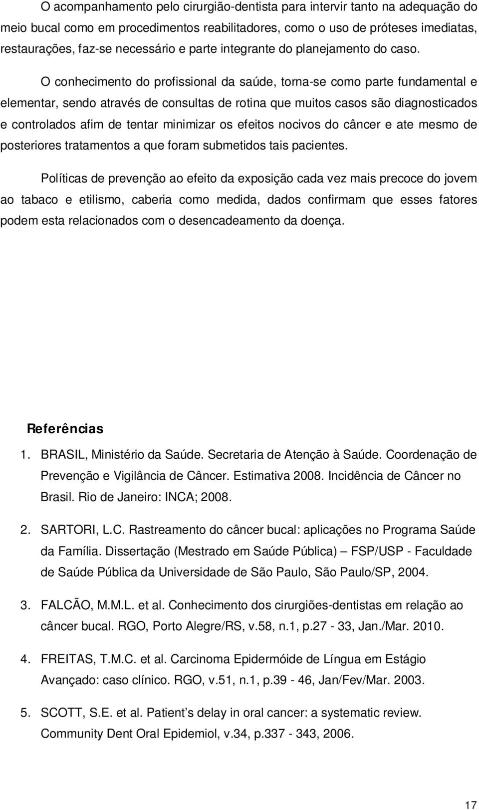 O conhecimento do profissional da saúde, torna-se como parte fundamental e elementar, sendo através de consultas de rotina que muitos casos são diagnosticados e controlados afim de tentar minimizar