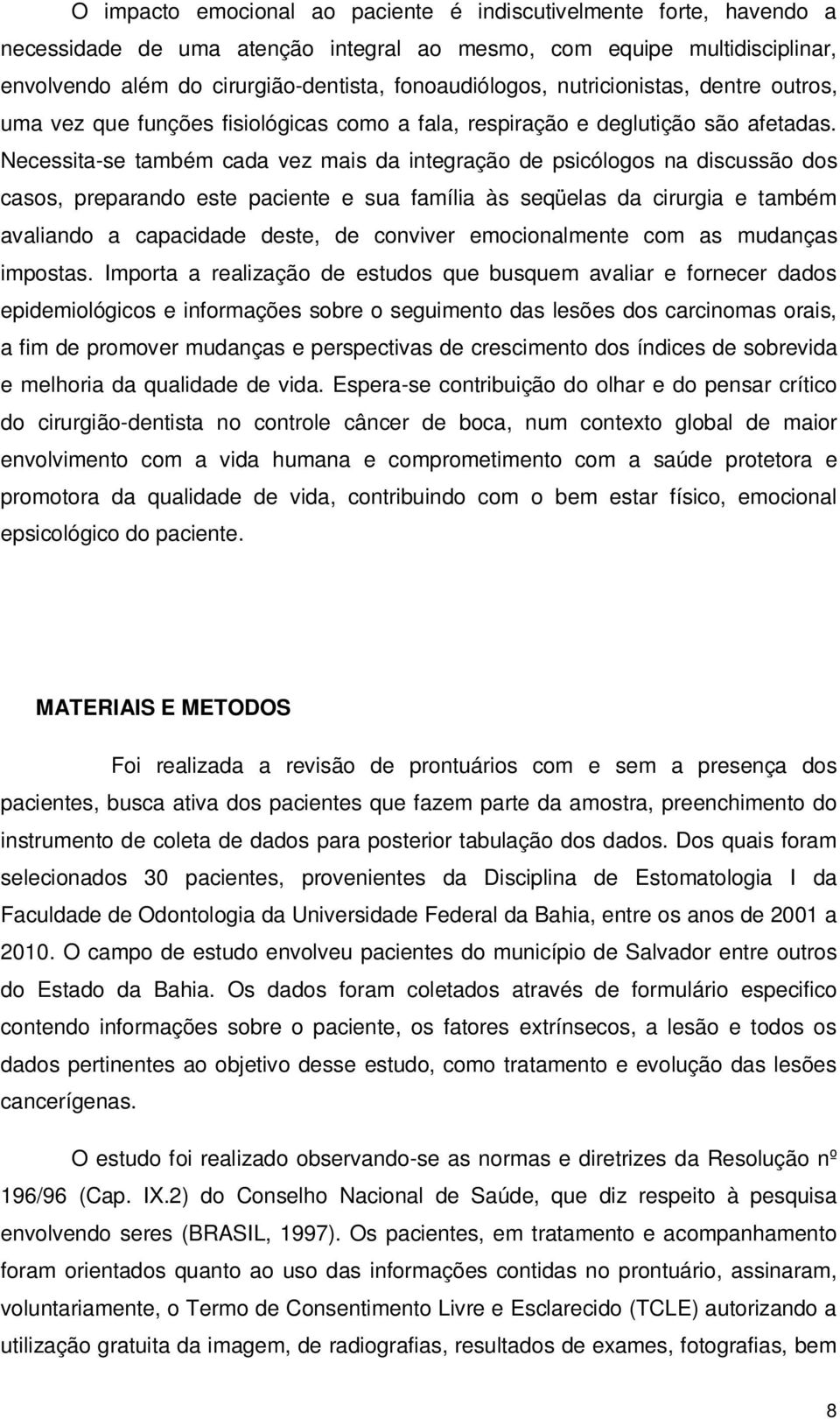 Necessita-se também cada vez mais da integração de psicólogos na discussão dos casos, preparando este paciente e sua família às seqüelas da cirurgia e também avaliando a capacidade deste, de conviver