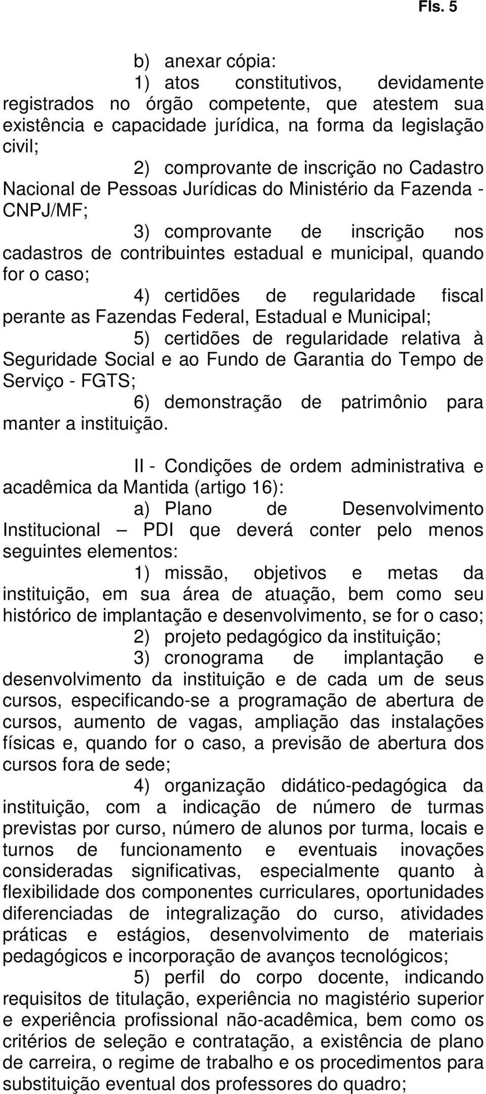 regularidade fiscal perante as Fazendas Federal, Estadual e Municipal; 5) certidões de regularidade relativa à Seguridade Social e ao Fundo de Garantia do Tempo de Serviço - FGTS; 6) demonstração de