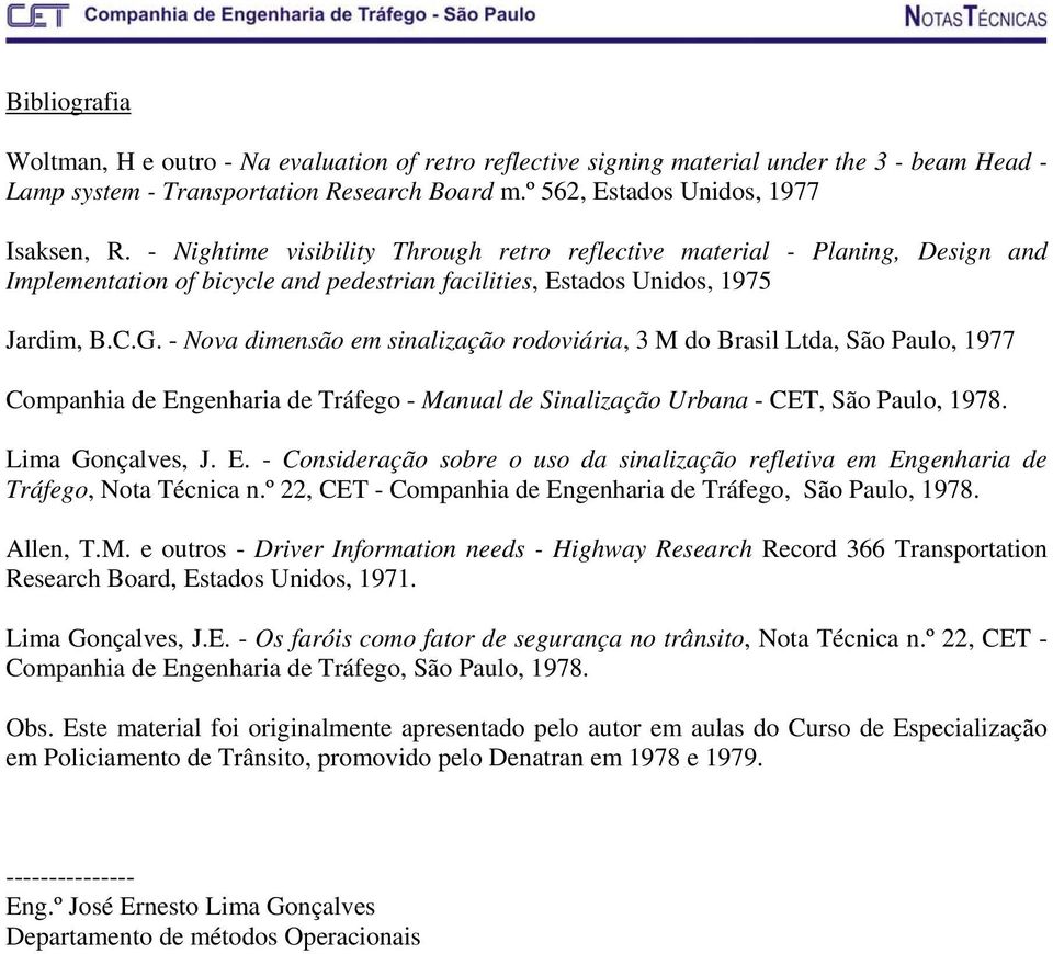 - Nova dimensão em sinalização rodoviária, 3 M do Brasil Ltda, São Paulo, 1977 Companhia de Engenharia de Tráfego - Manual de Sinalização Urbana - CET, São Paulo, 1978. Lima Gonçalves, J. E. - Consideração sobre o uso da sinalização refletiva em Engenharia de Tráfego, Nota Técnica n.