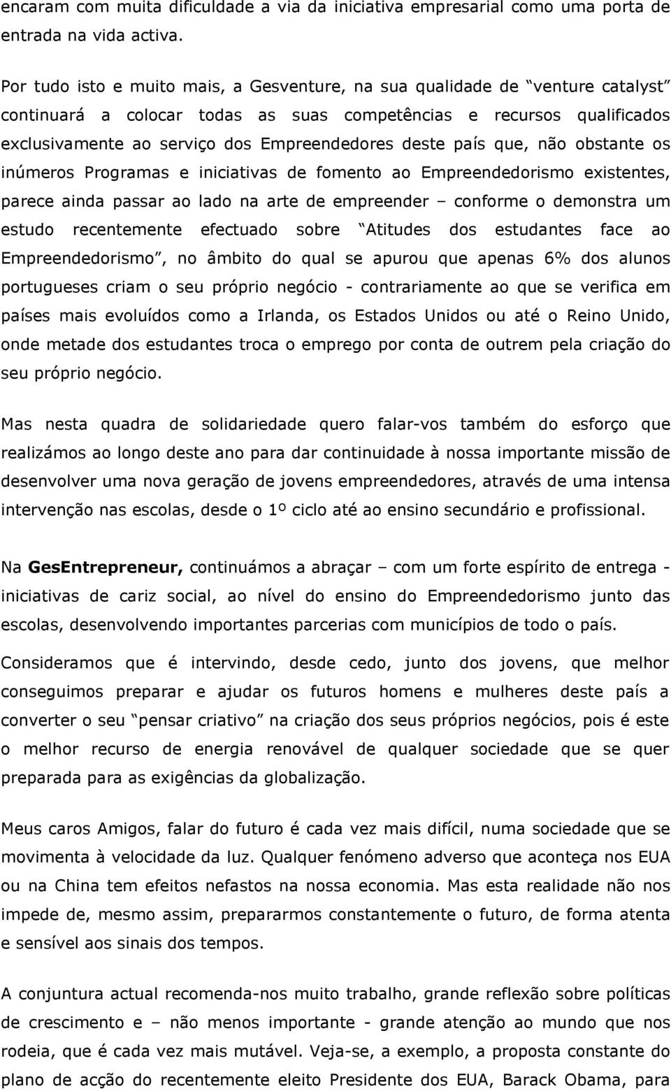 deste país que, não obstante os inúmeros Programas e iniciativas de fomento ao Empreendedorismo existentes, parece ainda passar ao lado na arte de empreender conforme o demonstra um estudo