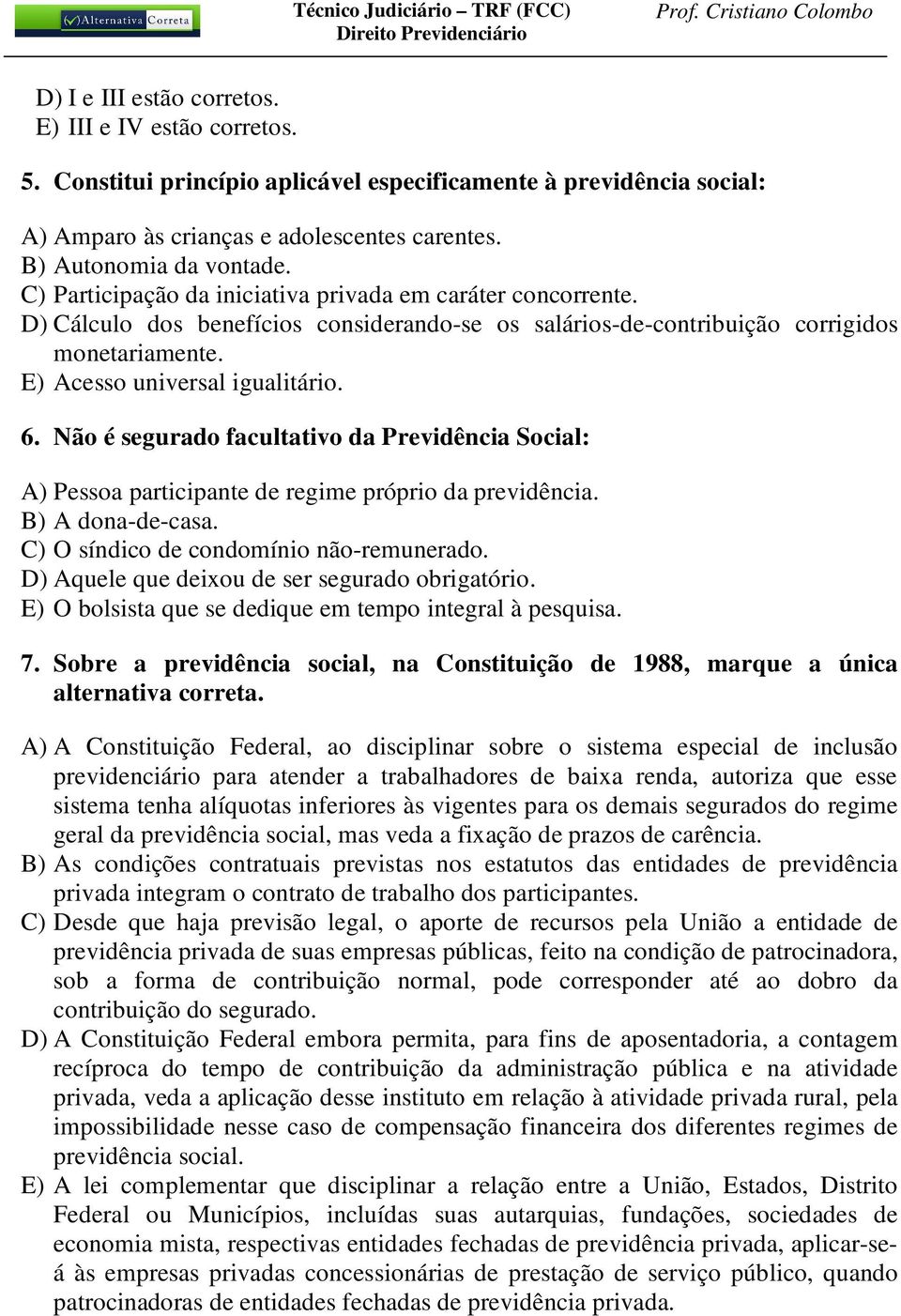 Não é segurado facultativo da Previdência Social: A) Pessoa participante de regime próprio da previdência. B) A dona-de-casa. C) O síndico de condomínio não-remunerado.