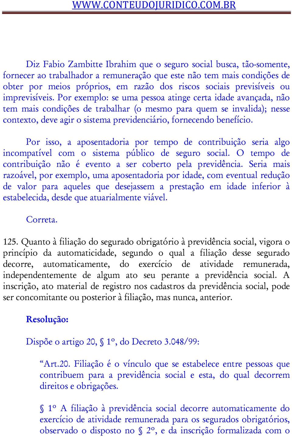 Por exemplo: se uma pessoa atinge certa idade avançada, não tem mais condições de trabalhar (o mesmo para quem se invalida); nesse contexto, deve agir o sistema previdenciário, fornecendo benefício.