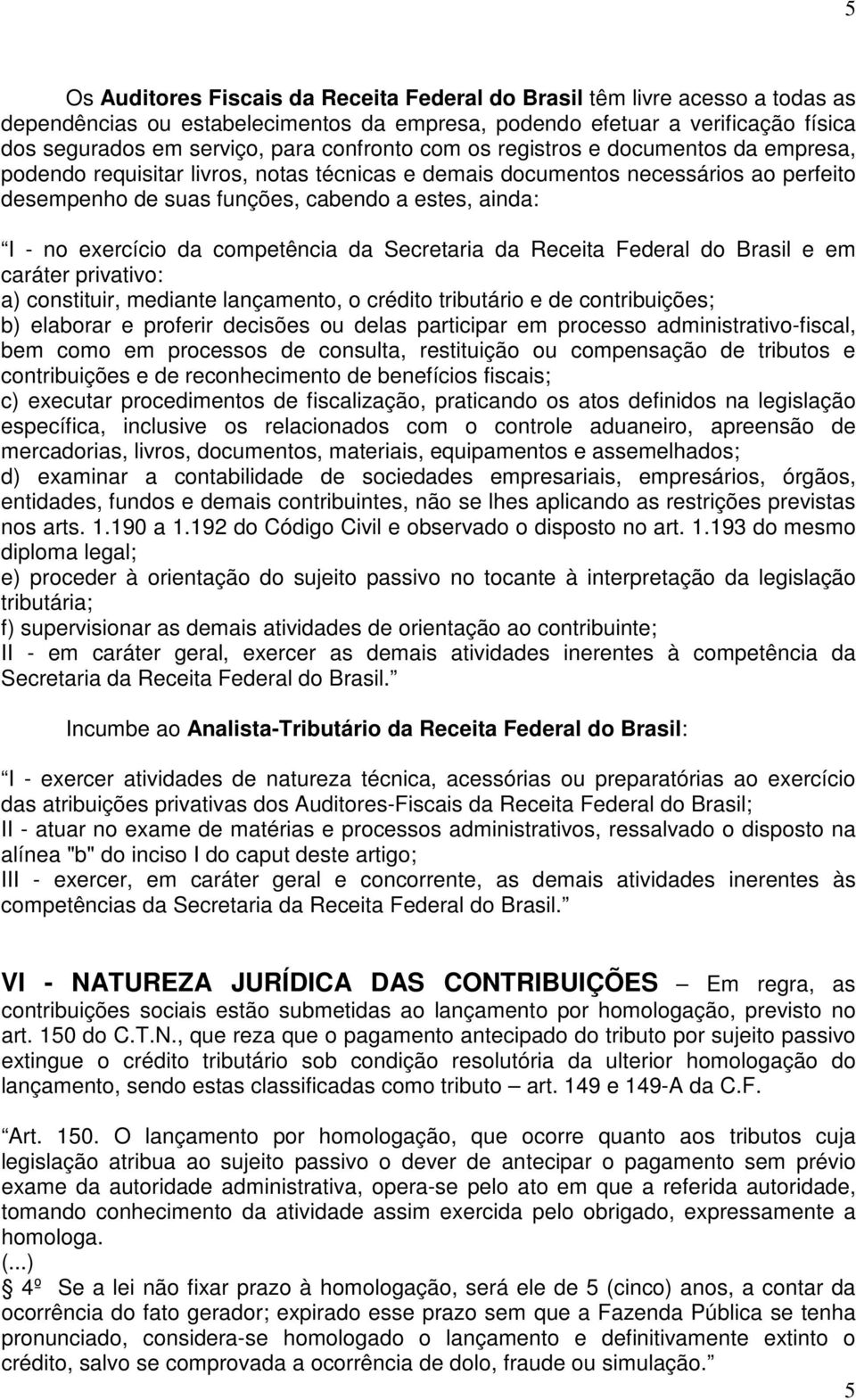 exercício da competência da Secretaria da Receita Federal do Brasil e em caráter privativo: a) constituir, mediante lançamento, o crédito tributário e de contribuições; b) elaborar e proferir