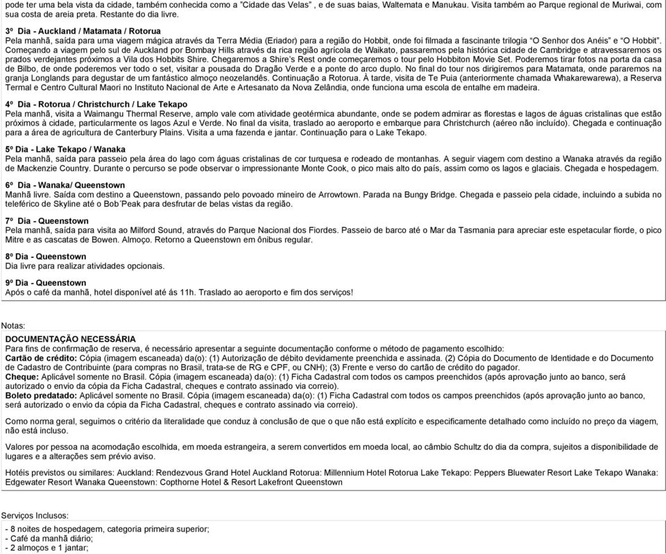 3º Dia - Auckland / Matamata / Rotorua Pela manhã, saída para uma viagem mágica através da Terra Média (Eriador) para a região do Hobbit, onde foi filmada a fascinante trilogia O Senhor dos Anéis e O