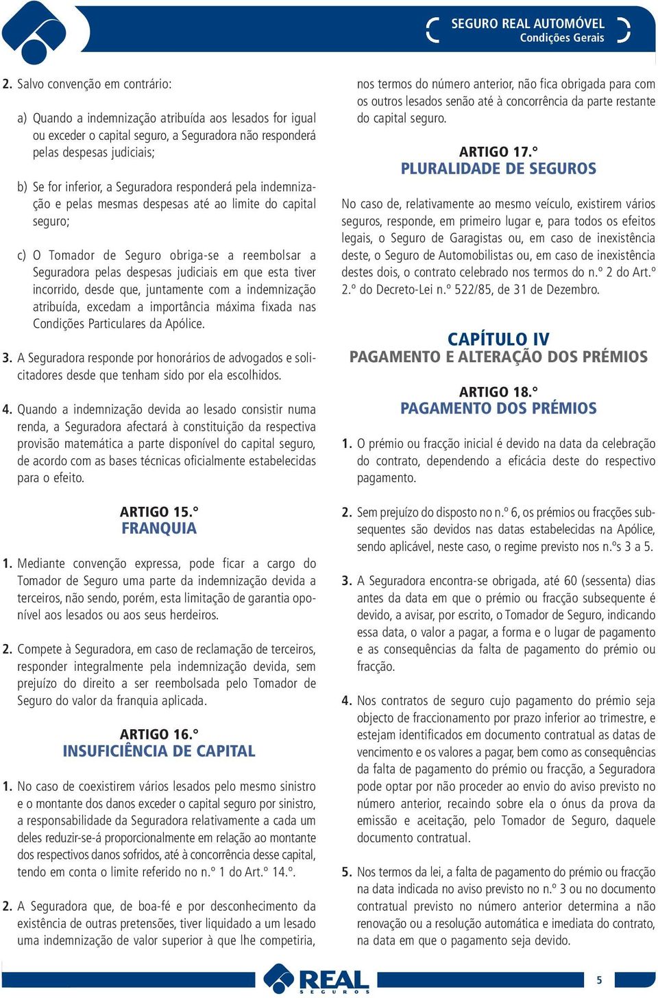 incorrido, desde que, juntamente com a indemnização atribuída, excedam a importância máxima fixada nas Condições Particulares da Apólice. 3.