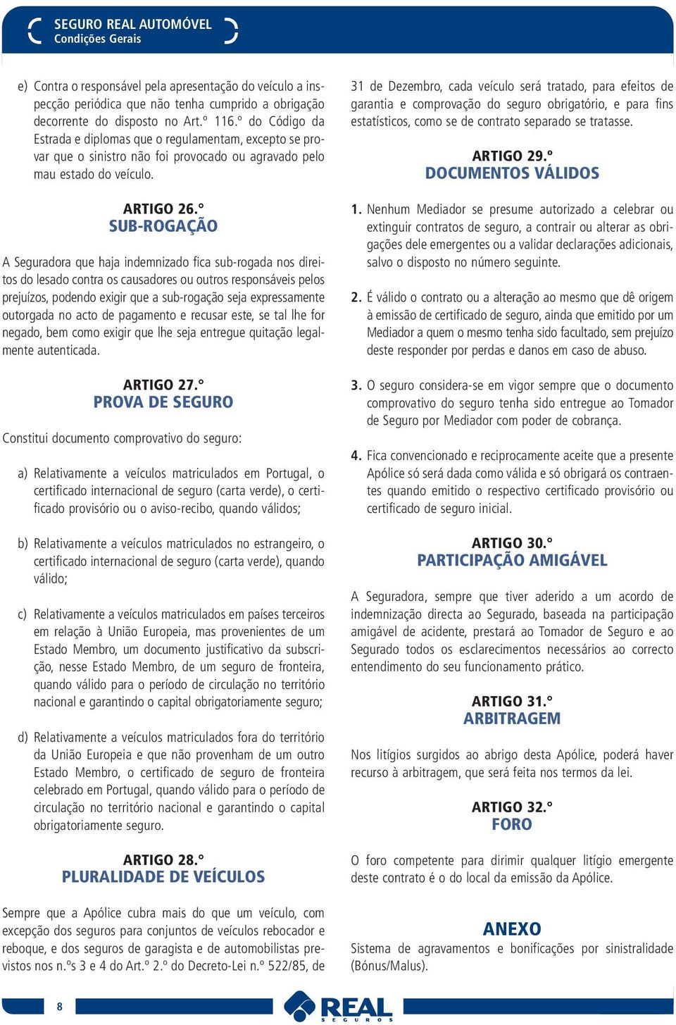 SUB-ROGAÇÃO A Seguradora que haja indemnizado fica sub-rogada nos direitos do lesado contra os causadores ou outros responsáveis pelos prejuízos, podendo exigir que a sub-rogação seja expressamente