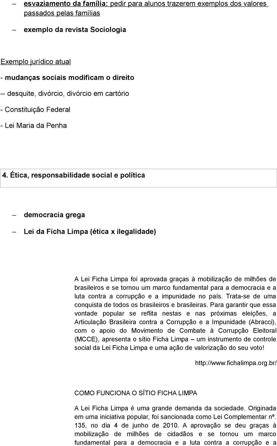 Ética, responsabilidade social e política democracia grega Lei da Ficha Limpa (ética x ilegalidade) A Lei Ficha Limpa foi aprovada graças à mobilização de milhões de brasileiros e se tornou um marco