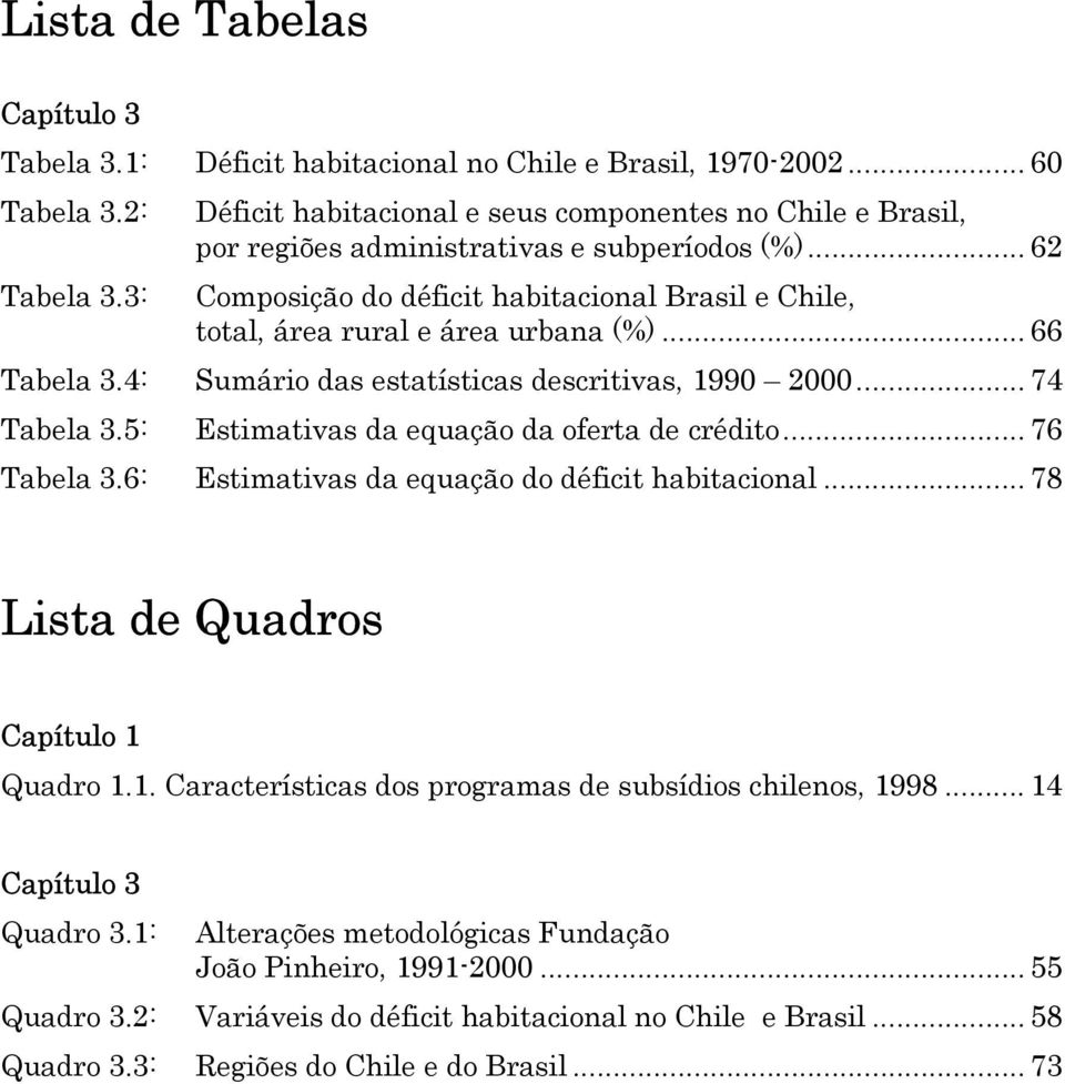 3: Composição do défici habiacional Brasil e Chile, oal, área rural e área urbana (%)... 66 Tabela 3.4: Sumário das esaísicas descriivas, 1990 2000... 74 Tabela 3.