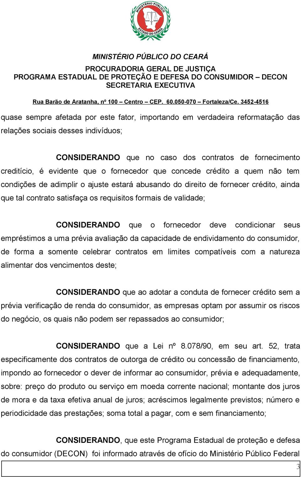 CONSIDERANDO que o fornecedor deve condicionar seus empréstimos a uma prévia avaliação da capacidade de endividamento do consumidor, de forma a somente celebrar contratos em limites compatíveis com a