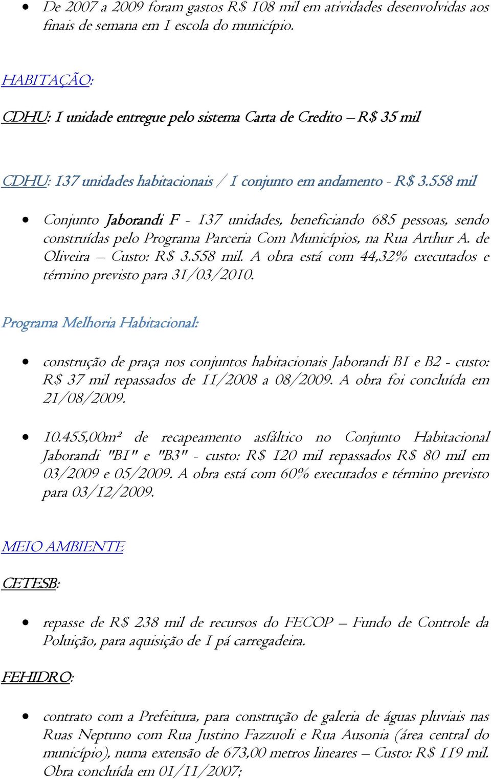 558 mil Conjunto Jaborandi F - 137 unidades, beneficiando 685 pessoas, sendo construídas pelo Programa Parceria Com Municípios, na Rua Arthur A. de Oliveira Custo: R$ 3.558 mil. A obra está com 44,32% executados e término previsto para 31/03/2010.