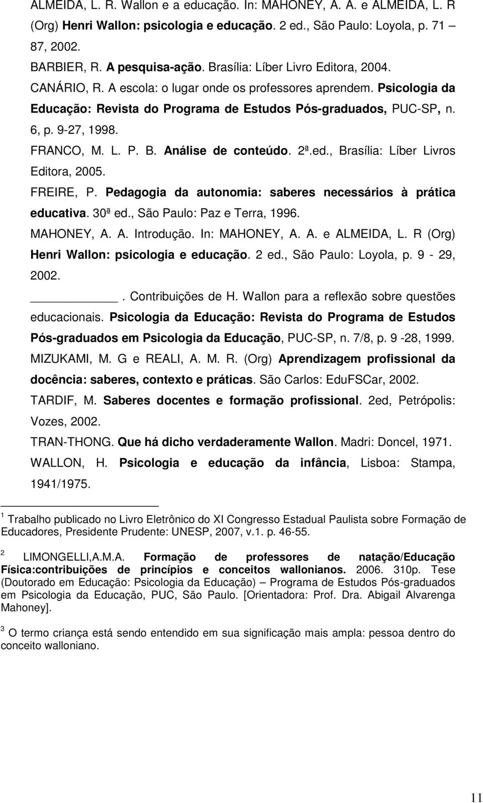 FRANCO, M. L. P. B. Análise de conteúdo. 2ª.ed., Brasília: Líber Livros Editora, 2005. FREIRE, P. Pedagogia da autonomia: saberes necessários à prática educativa. 30ª ed.