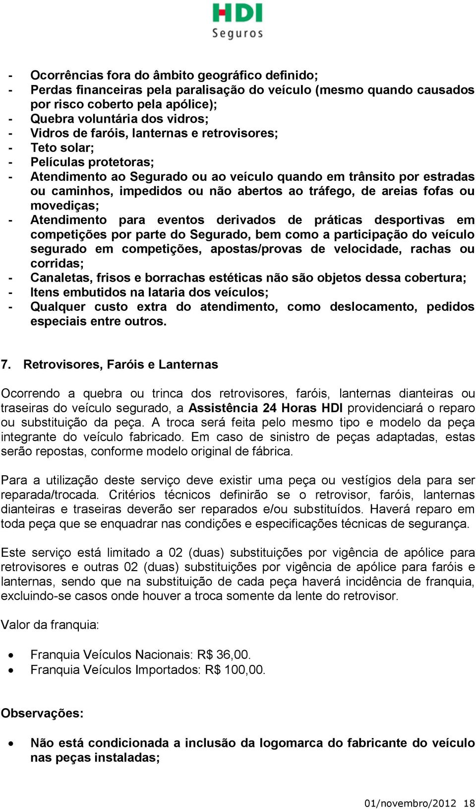 areias fofas ou movediças; - Atendimento para eventos derivados de práticas desportivas em competições por parte do Segurado, bem como a participação do veículo segurado em competições,