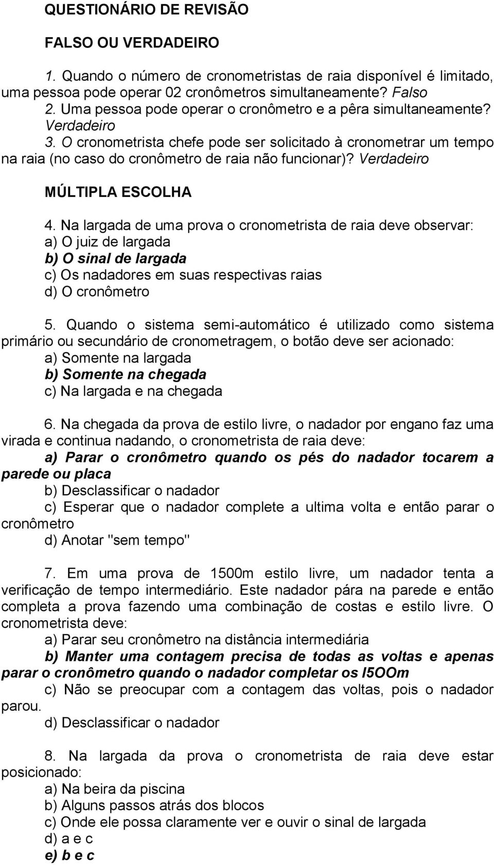 Verdadeiro MÚLTIPLA ESCOLHA 4. Na largada de uma prova o cronometrista de raia deve observar: a) O juiz de largada b) O sinal de largada c) Os nadadores em suas respectivas raias d) O cronômetro 5.