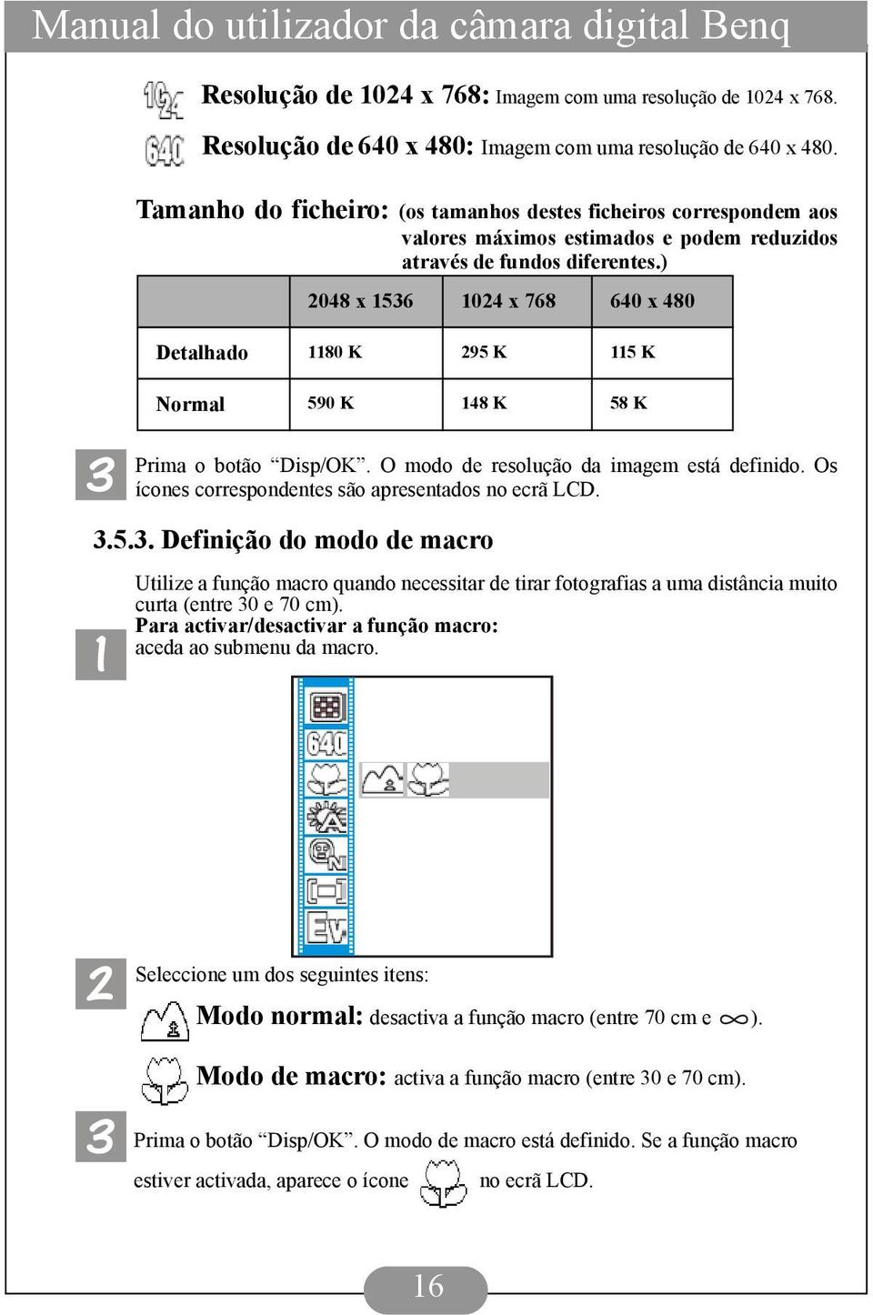 ) 2048 x 1536 1024 x 768 640 x 480 Detalhado 1180 K 295 K 115 K Normal 590 K 148 K 58 K Prima o botão Disp/OK. O modo de resolução da imagem está definido.
