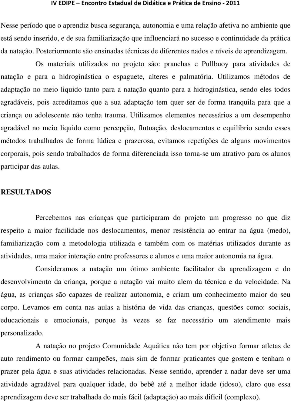 Os materiais utilizados no projeto são: pranchas e Pullbuoy para atividades de natação e para a hidroginástica o espaguete, alteres e palmatória.