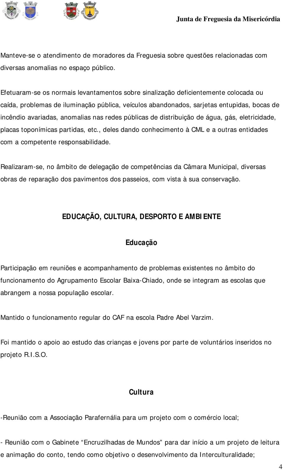 anomalias nas redes públicas de distribuição de água, gás, eletricidade, placas toponímicas partidas, etc., deles dando conhecimento à CML e a outras entidades com a competente responsabilidade.