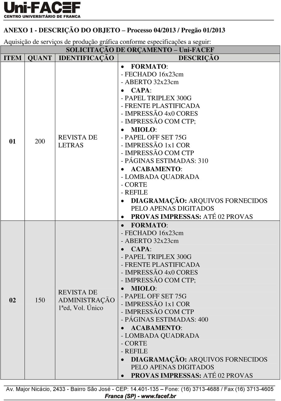 QUANT IDENTIFICAÇÃO DESCRIÇÃO ; 01 200 - PÁGINAS ESTIMADAS: 310 LETRAS ; 02 150 1ªed, Vol.