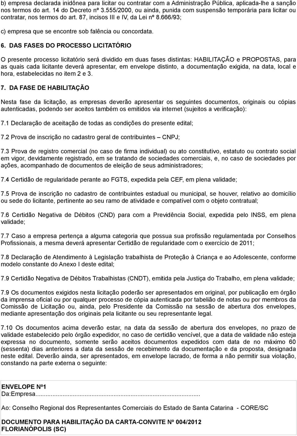 DAS FASES DO PROCESSO LICITATÓRIO O presente processo licitatório será dividido em duas fases distintas: HABILITAÇÃO e PROPOSTAS, para as quais cada licitante deverá apresentar, em envelope distinto,