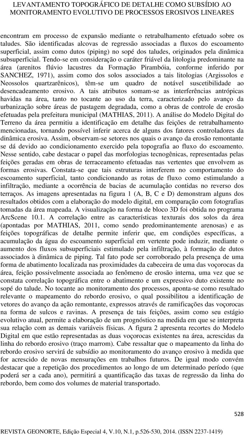 Tendo-se em consideração o caráter friável da litologia predominante na área (arenitos flúvio lacustres da Formação Pirambóia, conforme inferido por SANCHEZ, 1971), assim como dos solos associados a