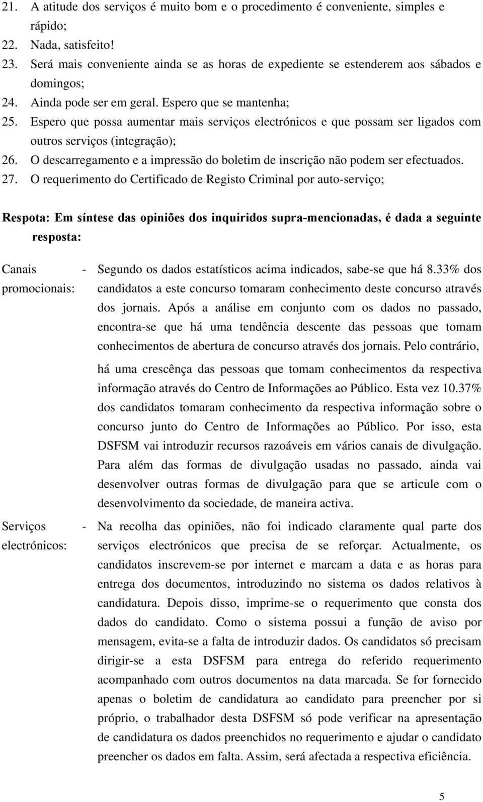 Espero que possa aumentar mais serviços electrónicos e que possam ser ligados com outros serviços (integração); 26. O descarregamento e a impressão do boletim de inscrição não podem ser efectuados.