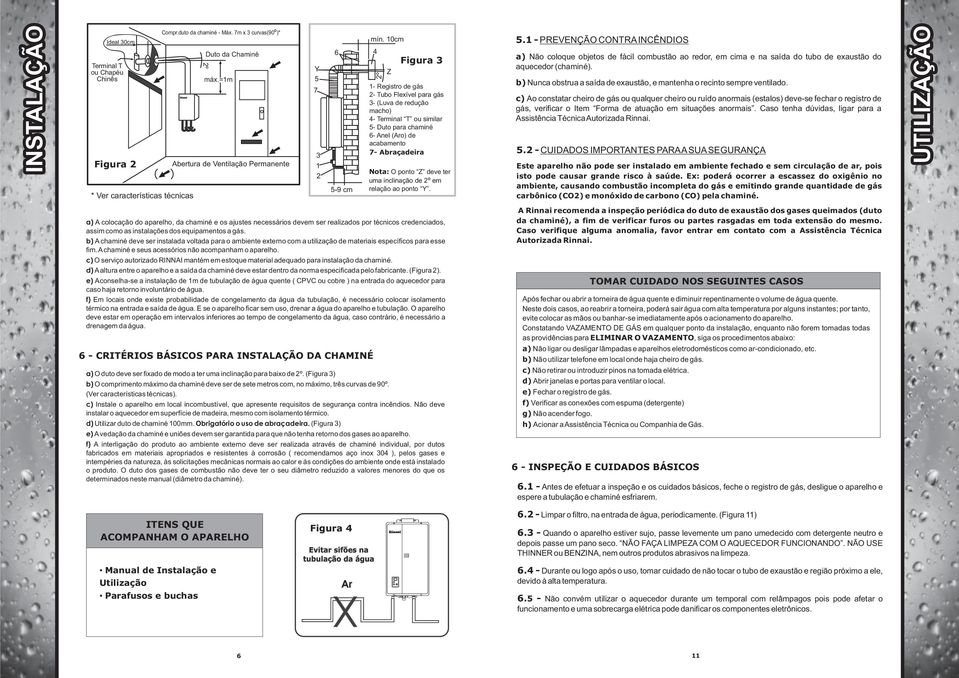 10cm 4 2º Z Figura 3 1- Registro de gás 2- Tubo Flexível para gás 3- (Luva de redução macho) 4- Terminal T ou similar 5- Duto para chaminé 6- Anel (Aro) de acabamento 7- Abraçadeira Nota: O ponto Z